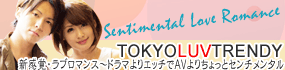 新感覚・ラブロマンス～ドラマよりエッチで、AVよりちょっとセンチメンタル　TOKYO LUV TRENDY特集   
